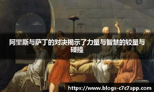 阿里斯与萨丁的对决揭示了力量与智慧的较量与碰撞