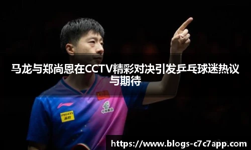 马龙与郑尚恩在CCTV精彩对决引发乒乓球迷热议与期待
