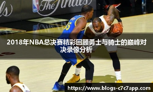 2018年NBA总决赛精彩回顾勇士与骑士的巅峰对决录像分析