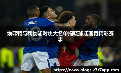 埃弗顿与利物浦对决大名单揭晓球迷期待精彩赛事