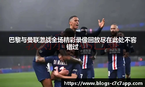 巴黎与曼联激战全场精彩录像回放尽在此处不容错过