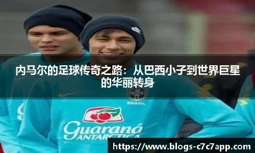 内马尔的足球传奇之路：从巴西小子到世界巨星的华丽转身