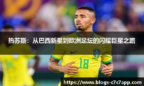 热苏斯：从巴西新星到欧洲足坛的闪耀巨星之路