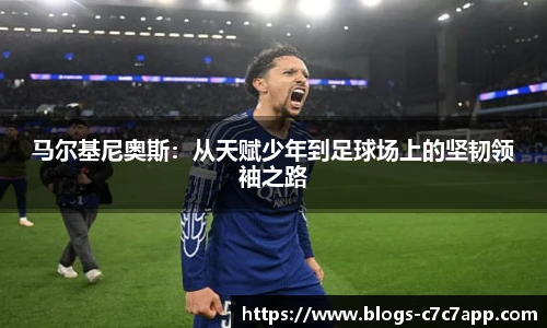 马尔基尼奥斯：从天赋少年到足球场上的坚韧领袖之路