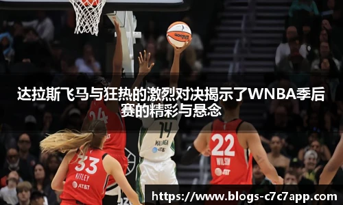 达拉斯飞马与狂热的激烈对决揭示了WNBA季后赛的精彩与悬念
